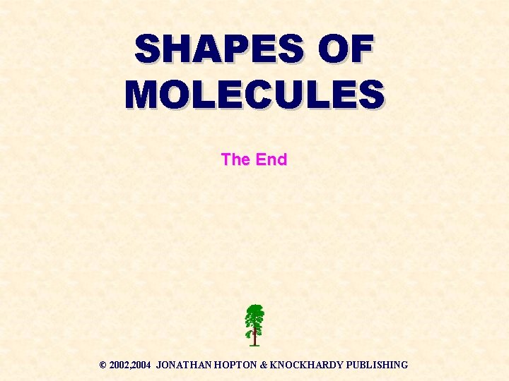 SHAPES OF MOLECULES The End © 2002, 2004 JONATHAN HOPTON & KNOCKHARDY PUBLISHING 