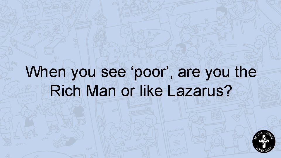 When you see ‘poor’, are you the Rich Man or like Lazarus? 