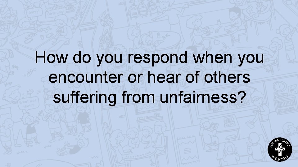 How do you respond when you encounter or hear of others suffering from unfairness?