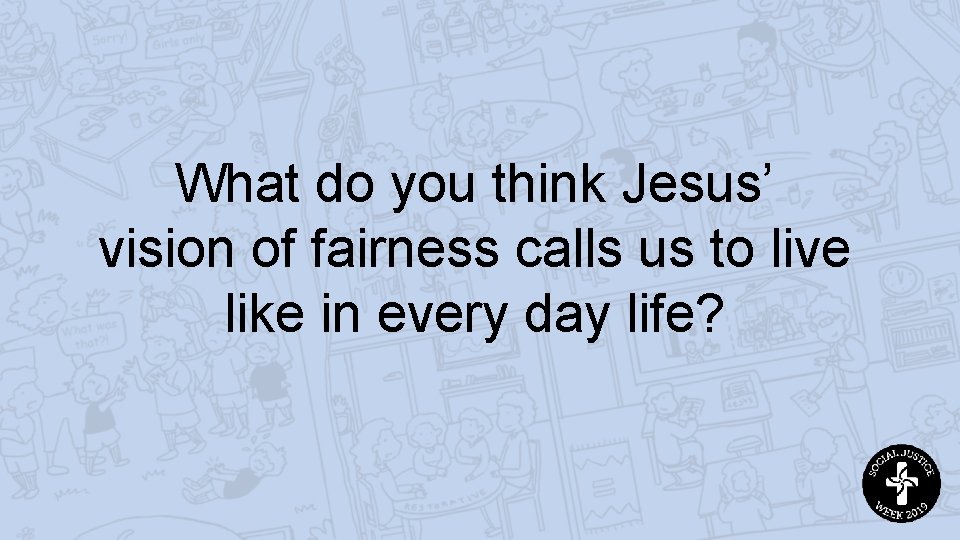 What do you think Jesus’ vision of fairness calls us to live like in