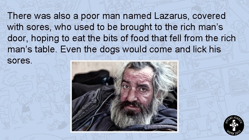 There was also a poor man named Lazarus, covered with sores, who used to