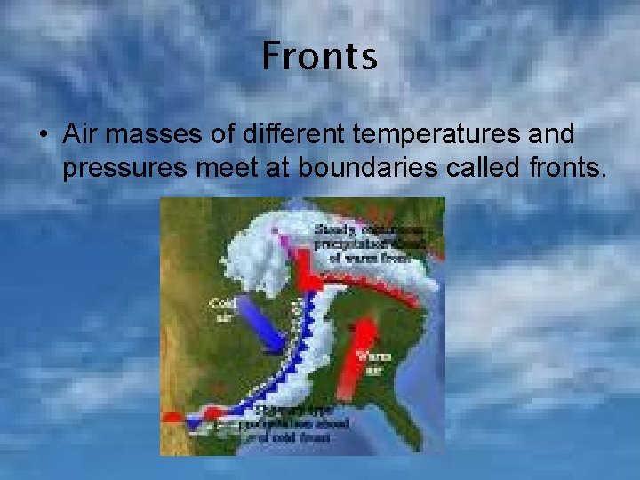 Fronts • Air masses of different temperatures and pressures meet at boundaries called fronts.