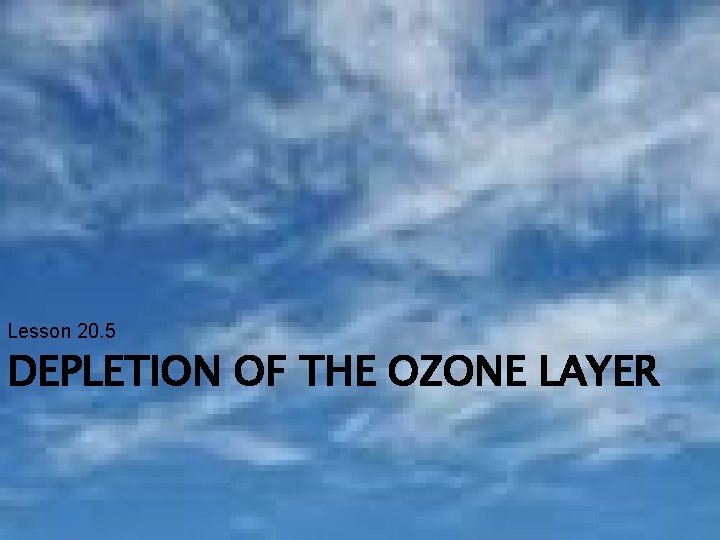 Lesson 20. 5 DEPLETION OF THE OZONE LAYER 