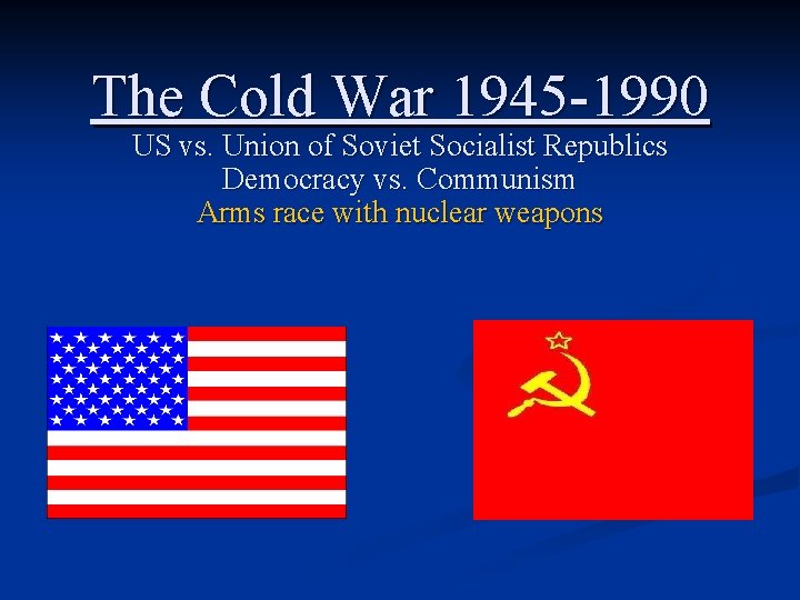 The Cold War 1945 -1990 US vs. Union of Soviet Socialist Republics Democracy vs. The Cold War 1945 -1990 US vs. Union of Soviet Socialist Republics Democracy vs.