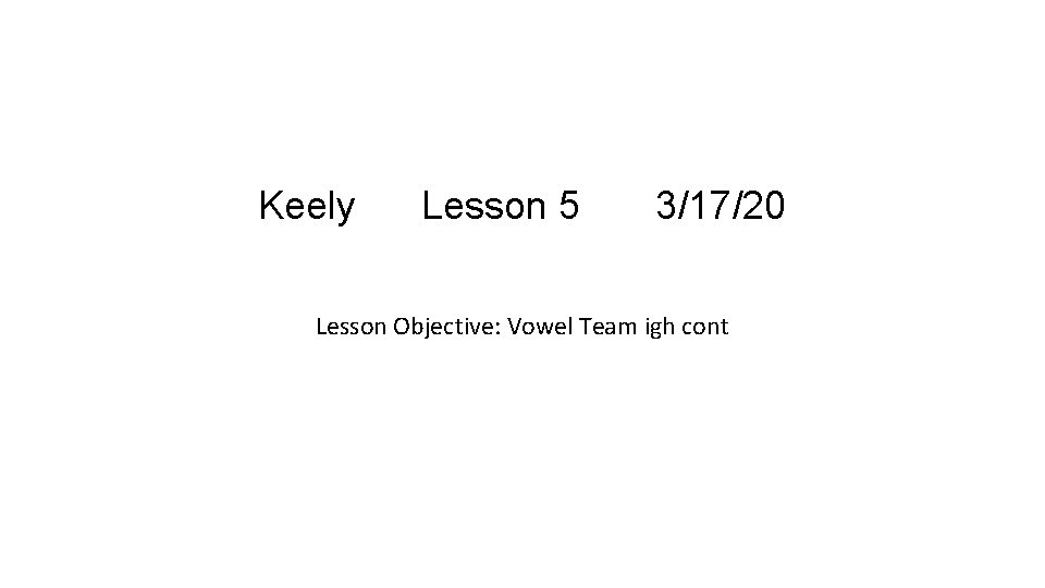 Keely Lesson 5 3/17/20 Lesson Objective: Vowel Team igh cont 