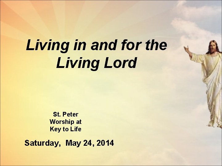 Living in and for the Living Lord St. Peter Worship at Key to Life