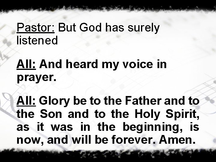 Pastor: But God has surely listened All: And heard my voice in prayer. All: