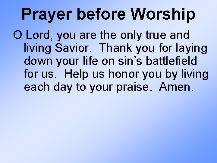 Prayer before Worship O Lord, you are the only true and living Savior. Thank