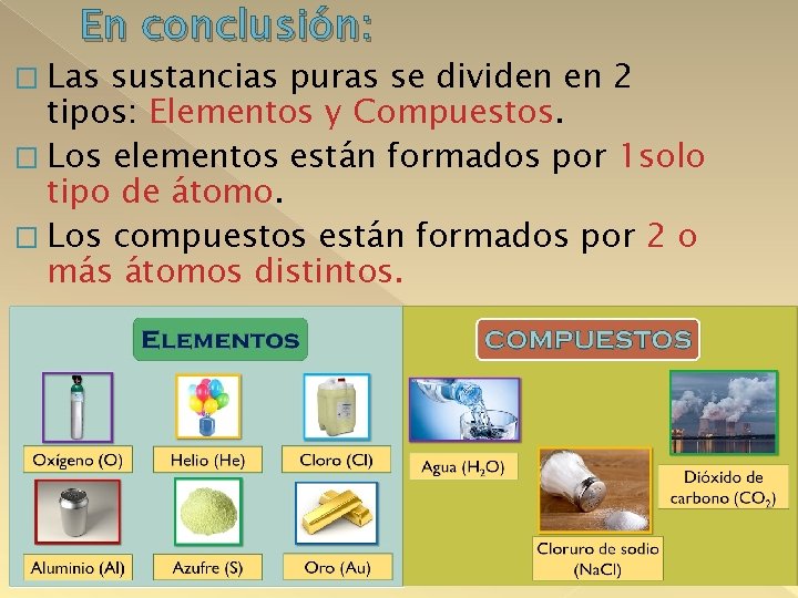 En conclusión: � Las sustancias puras se dividen en 2 tipos: Elementos y Compuestos.