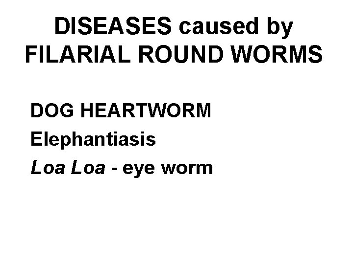 DISEASES caused by FILARIAL ROUND WORMS DOG HEARTWORM Elephantiasis Loa - eye worm 