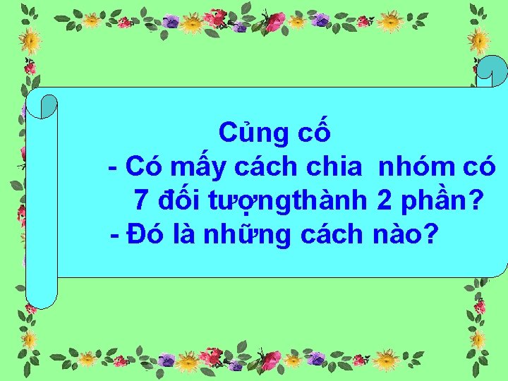 Củng cố - Có mấy cách chia nhóm có 7 đối tượngthành 2 phần?