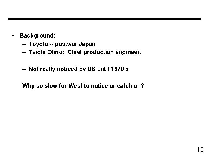  • Background: – Toyota -- postwar Japan – Taichi Ohno: Chief production engineer.