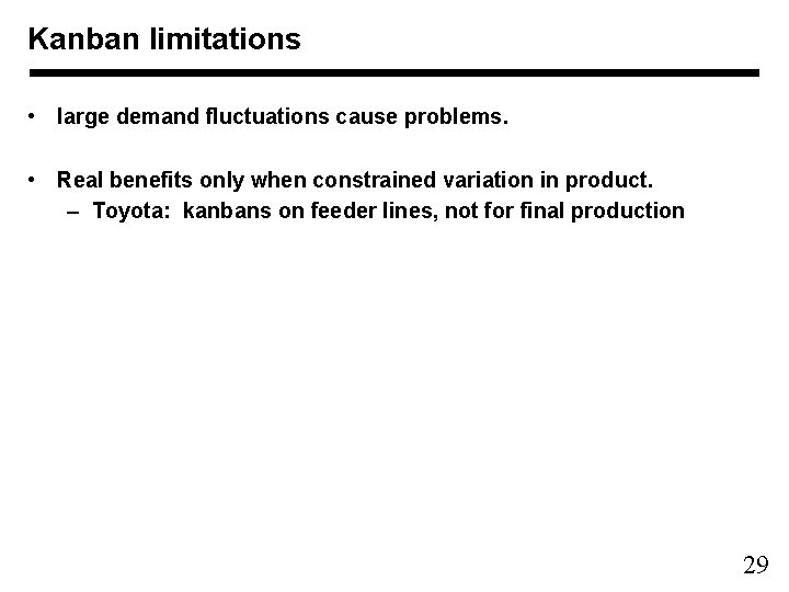 Kanban limitations • large demand fluctuations cause problems. • Real benefits only when constrained