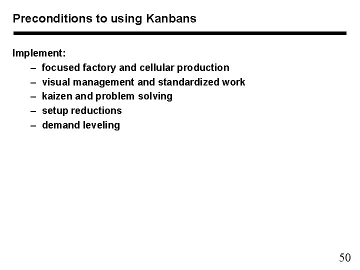 Preconditions to using Kanbans Implement: – focused factory and cellular production – visual management