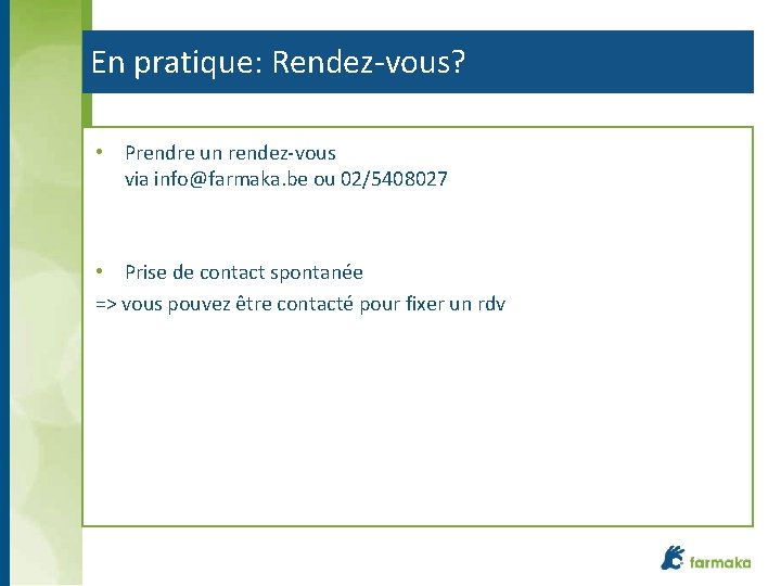 En pratique: Rendez-vous? • Prendre un rendez-vous via info@farmaka. be ou 02/5408027 • Prise