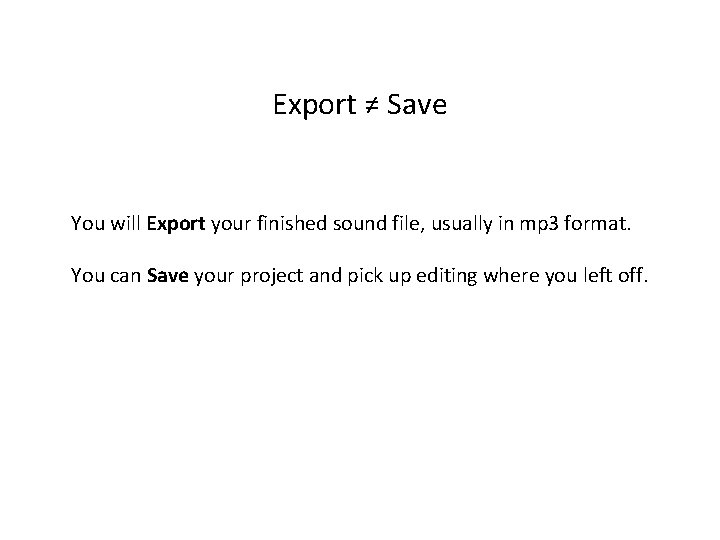 Export ≠ Save You will Export your finished sound file, usually in mp 3