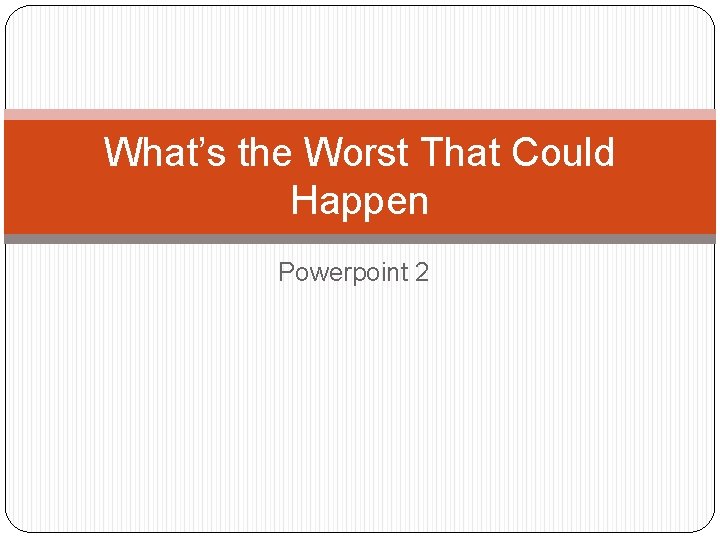 What’s the Worst That Could Happen Powerpoint 2 