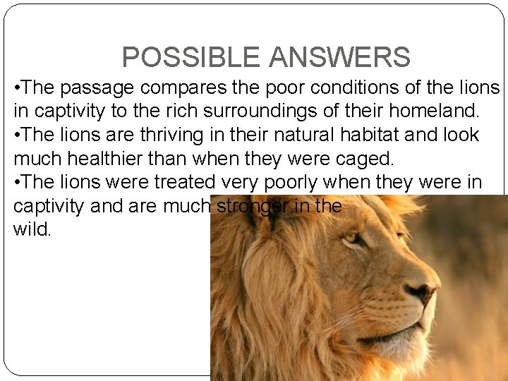 POSSIBLE ANSWERS • The passage compares the poor conditions of the lions in captivity