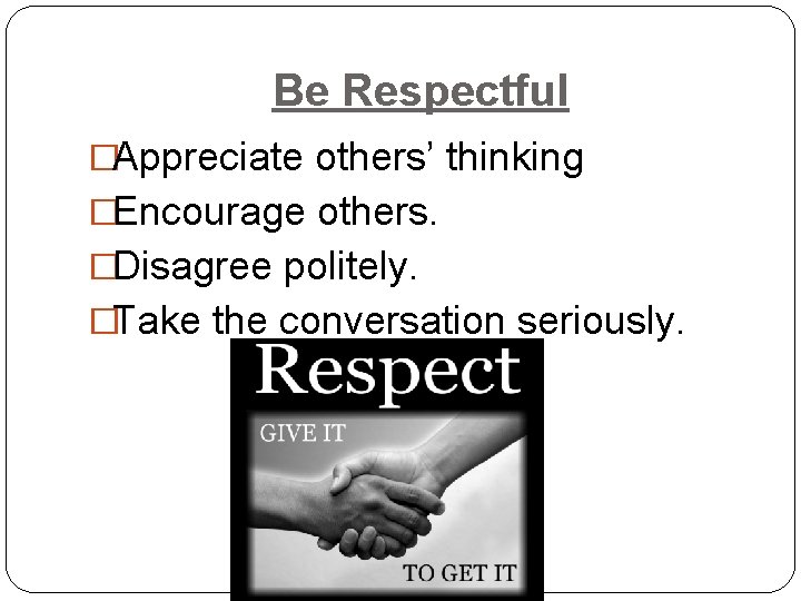 Be Respectful �Appreciate others’ thinking �Encourage others. �Disagree politely. �Take the conversation seriously. 