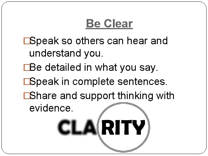 Be Clear �Speak so others can hear and understand you. �Be detailed in what