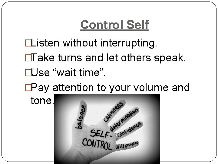 Control Self �Listen without interrupting. �Take turns and let others speak. �Use “wait time”.