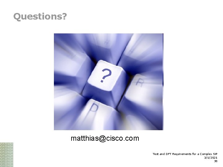 Questions? matthias@cisco. com Test and DFT Requirements for a Complex Si. P 3/1/2021 30