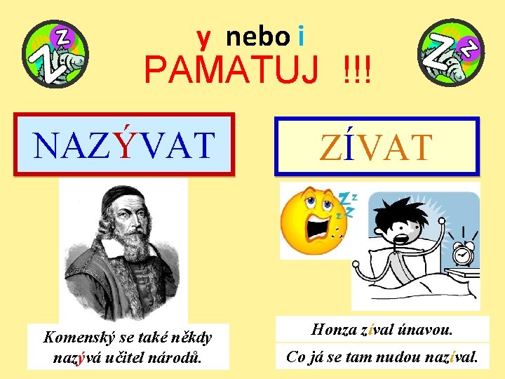 y nebo i PAMATUJ !!! NAZÝVAT Komenský se také někdy nazývá učitel národů. ZÍVAT