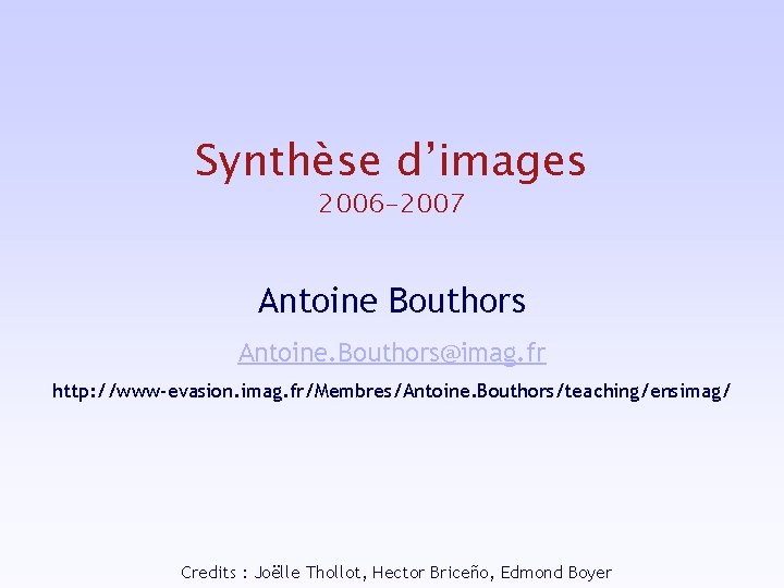 Synthèse d’images 2006 -2007 Antoine Bouthors Antoine. Bouthors@imag. fr http: //www-evasion. imag. fr/Membres/Antoine. Bouthors/teaching/ensimag/