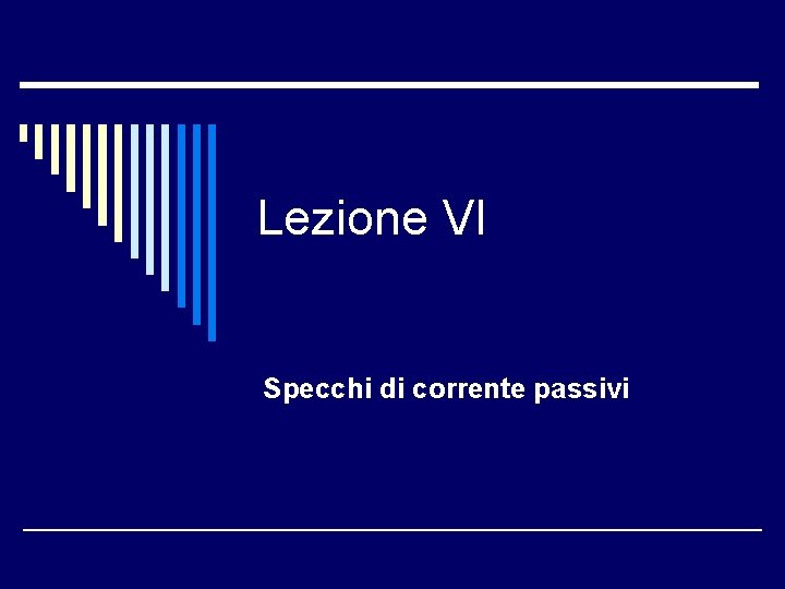 Lezione VI Specchi di corrente passivi Lezione VI Specchi di corrente passivi
