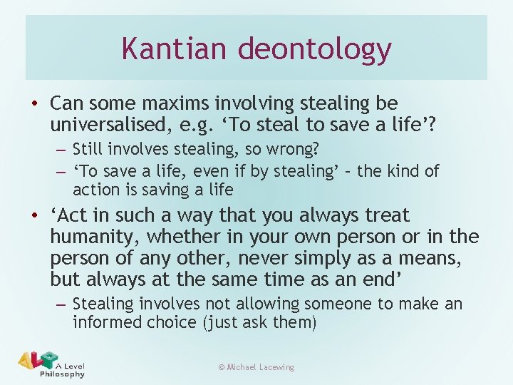 Kantian deontology • Can some maxims involving stealing be universalised, e. g. ‘To steal