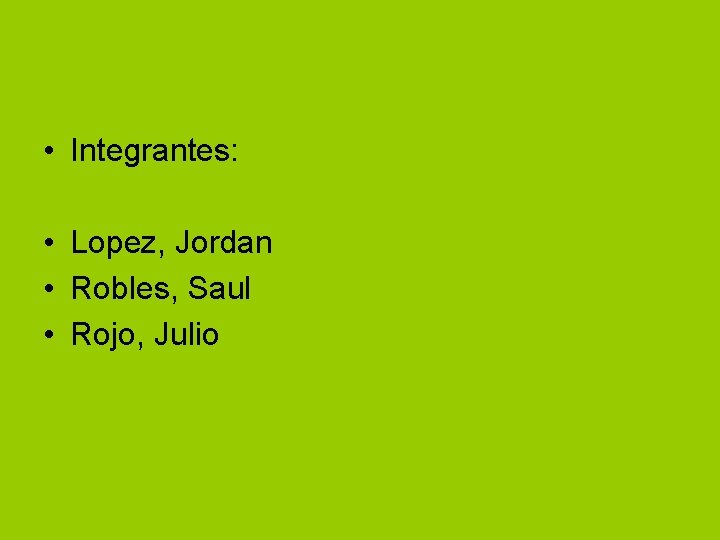  • Integrantes: • Lopez, Jordan • Robles, Saul • Rojo, Julio 