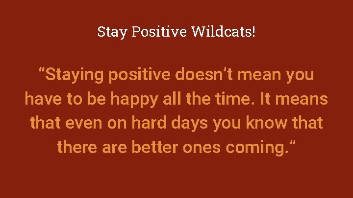 Stay Positive Wildcats! “Staying positive doesn’t mean you have to be happy all the