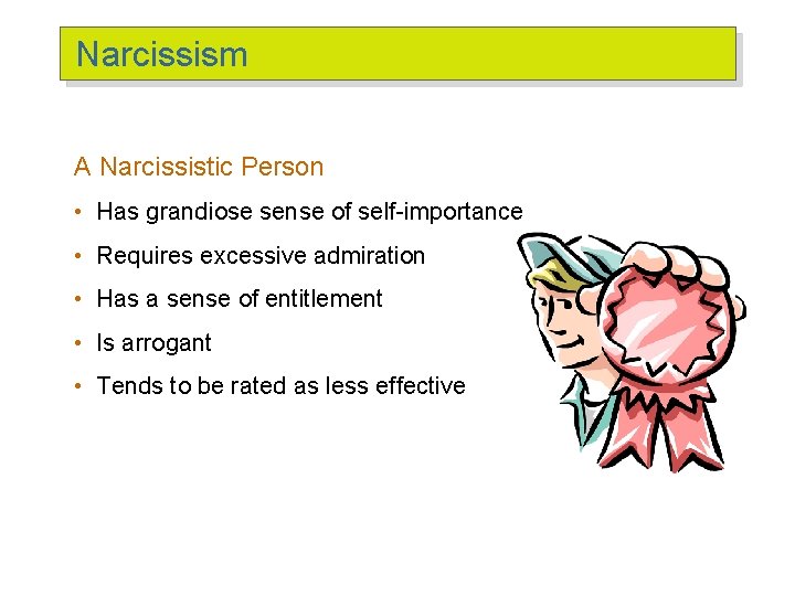Narcissism A Narcissistic Person • Has grandiose sense of self-importance • Requires excessive admiration
