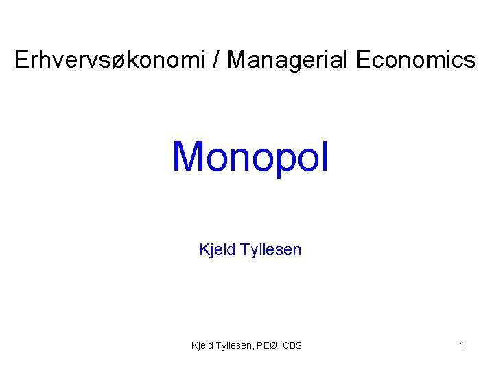 Erhvervsøkonomi / Managerial Economics Monopol Kjeld Tyllesen, PEØ, CBS 1 