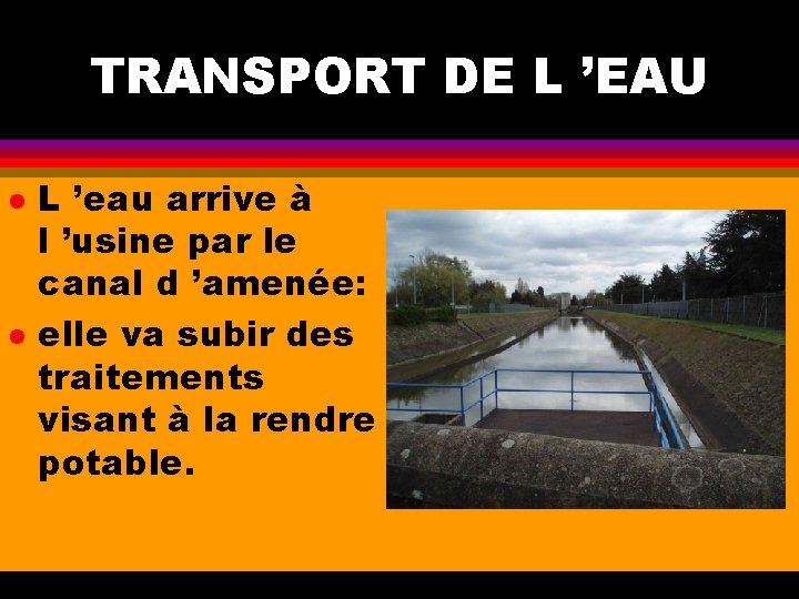 TRANSPORT DE L ’EAU l l L ’eau arrive à l ’usine par le