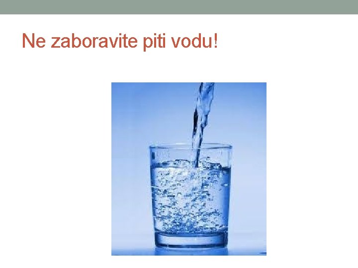 Ne zaboravite piti vodu! 
