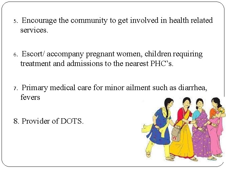 5. Encourage the community to get involved in health related services. 6. Escort/ accompany