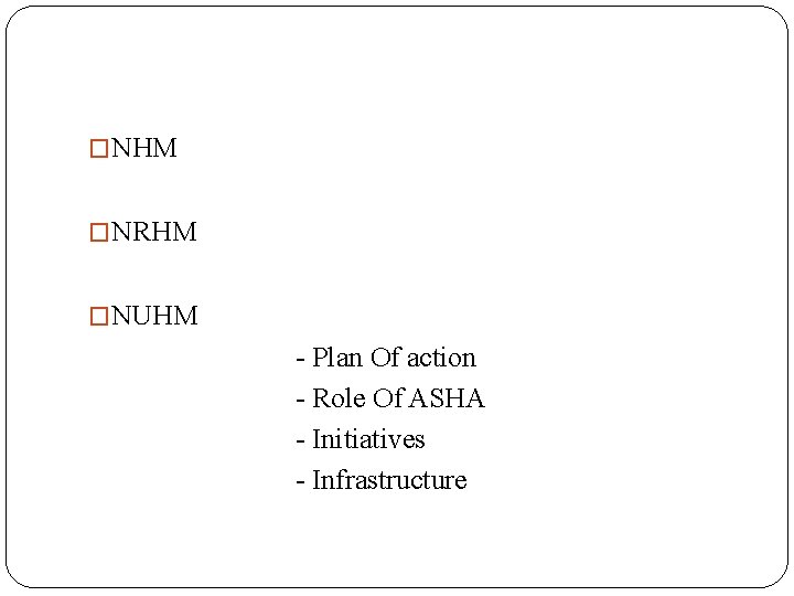 �NHM �NRHM �NUHM - Plan Of action - Role Of ASHA - Initiatives -