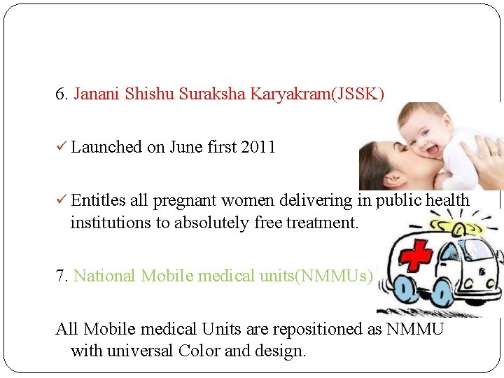 6. Janani Shishu Suraksha Karyakram(JSSK) Launched on June first 2011 Entitles all pregnant women