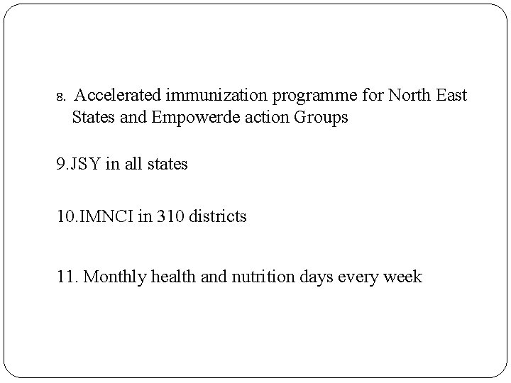8. Accelerated immunization programme for North East States and Empowerde action Groups 9. JSY