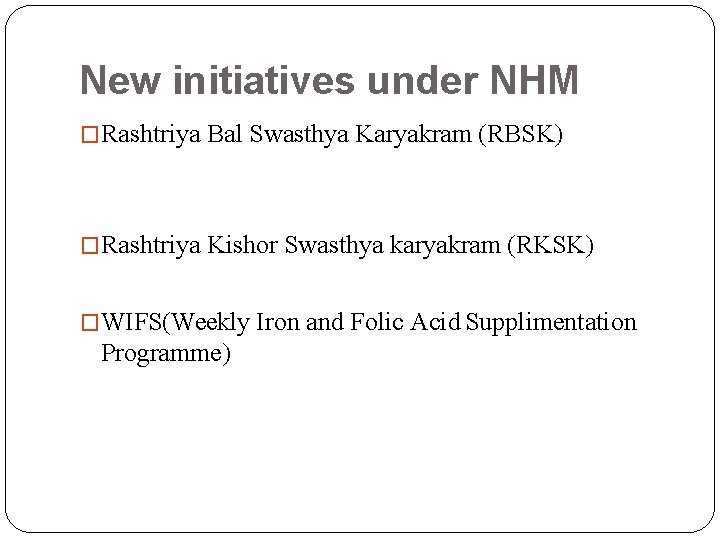 New initiatives under NHM �Rashtriya Bal Swasthya Karyakram (RBSK) �Rashtriya Kishor Swasthya karyakram (RKSK)