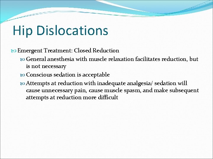 Hip Dislocations Emergent Treatment: Closed Reduction General anesthesia with muscle relaxation facilitates reduction, but