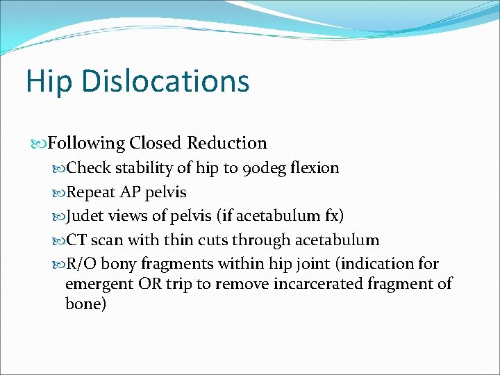 Hip Dislocations Following Closed Reduction Check stability of hip to 90 deg flexion Repeat