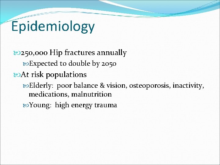 Epidemiology 250, 000 Hip fractures annually Expected to double by 2050 At risk populations