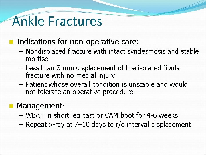 Ankle Fractures n Indications for non-operative care: – Nondisplaced fracture with intact syndesmosis and