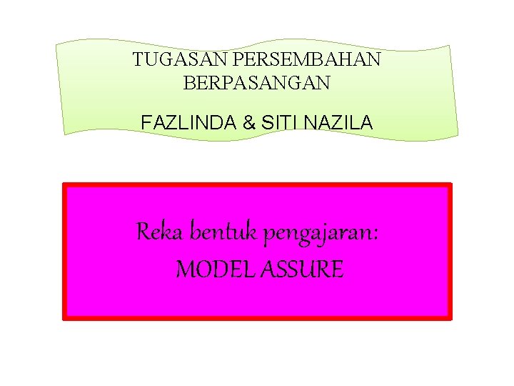 TUGASAN PERSEMBAHAN BERPASANGAN FAZLINDA & SITI NAZILA Reka bentuk pengajaran: MODEL ASSURE 