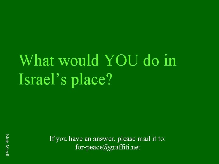 What would YOU do in Israel’s place? Motti Morell If you have an answer,