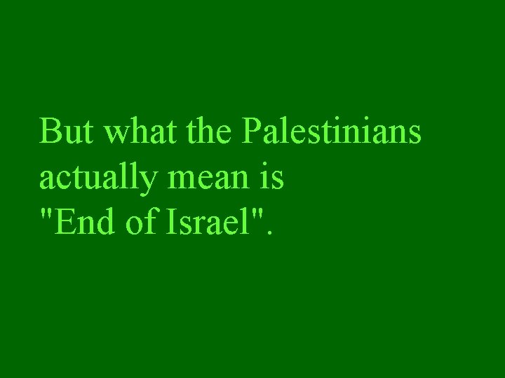 But what the Palestinians actually mean is "End of Israel". 