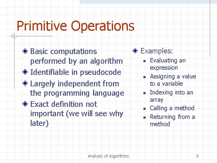 Primitive Operations Basic computations performed by an algorithm Identifiable in pseudocode Largely independent from