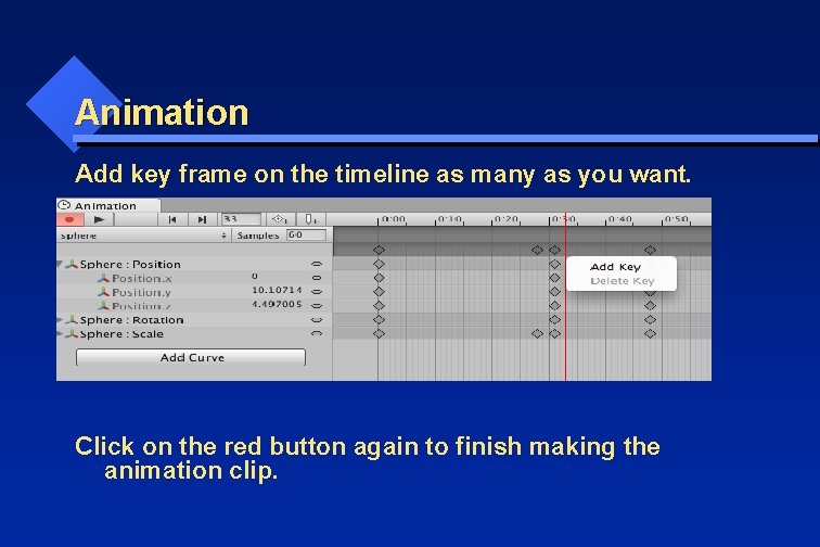 Animation Add key frame on the timeline as many as you want. Click on